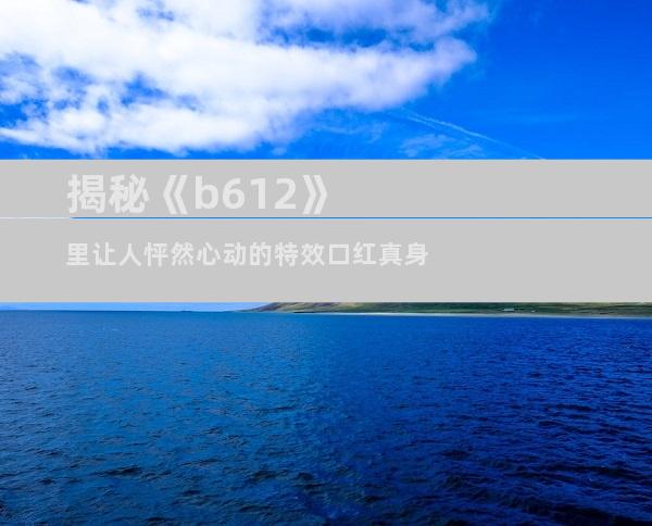 揭秘《b612》里让人怦然心动的特效口红真身
