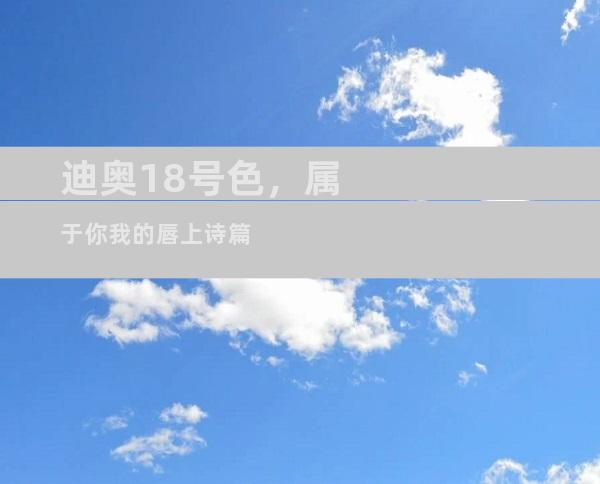迪奥18号色，属于你我的唇上诗篇