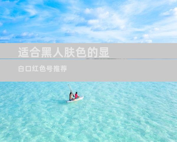 适合黑人肤色的显白口红色号推荐