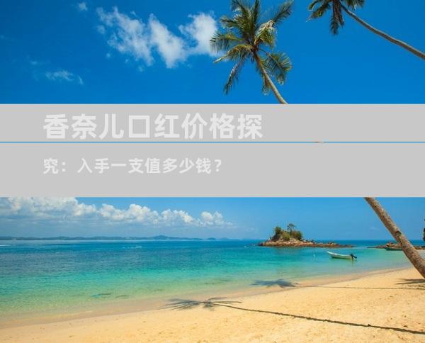 香奈儿口红价格探究：入手一支值多少钱？