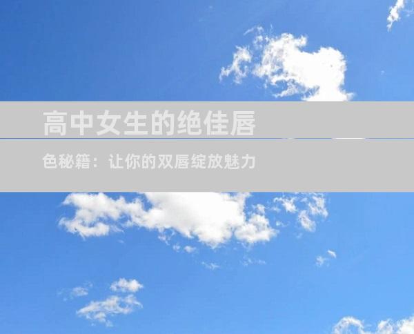 高中女生的绝佳唇色秘籍：让你的双唇绽放魅力