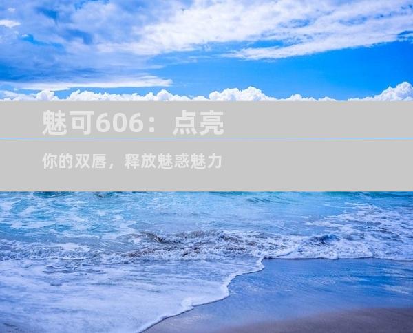 魅可606：点亮你的双唇，释放魅惑魅力