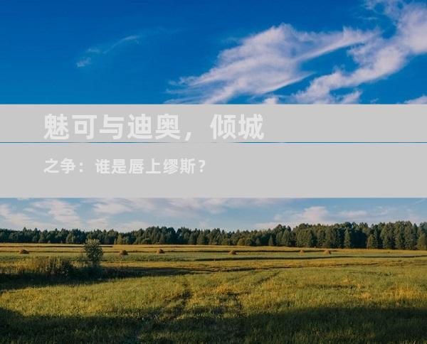 魅可与迪奥，倾城之争：谁是唇上缪斯？