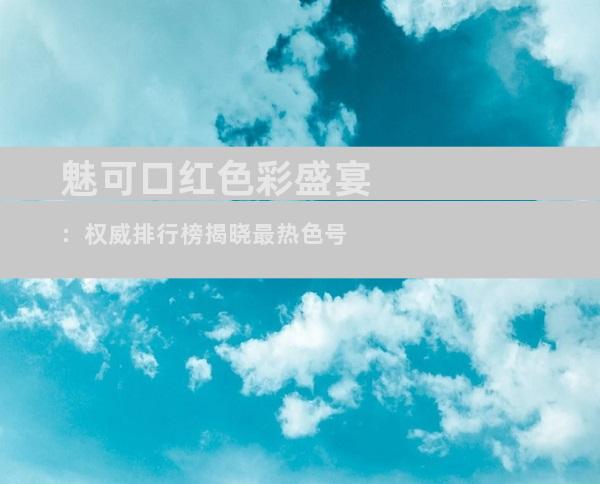 魅可口红色彩盛宴：权威排行榜揭晓最热色号